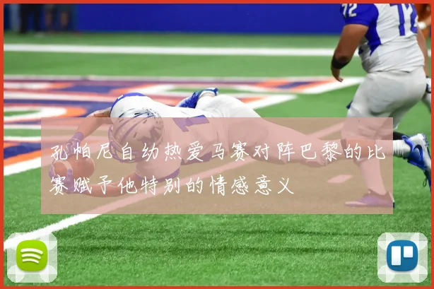 孔帕尼自幼热爱马赛对阵巴黎的比赛赋予他特别的情感意义