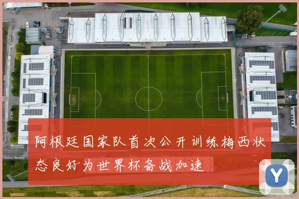 阿根廷国家队首次公开训练梅西状态良好为世界杯备战加速