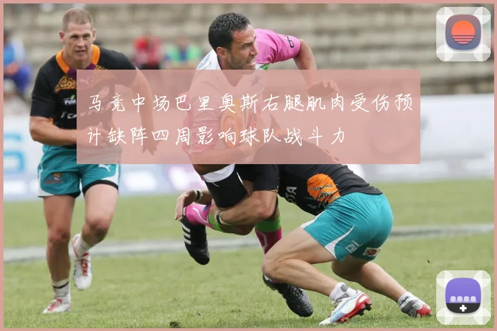 马竞中场巴里奥斯右腿肌肉受伤预计缺阵四周影响球队战斗力