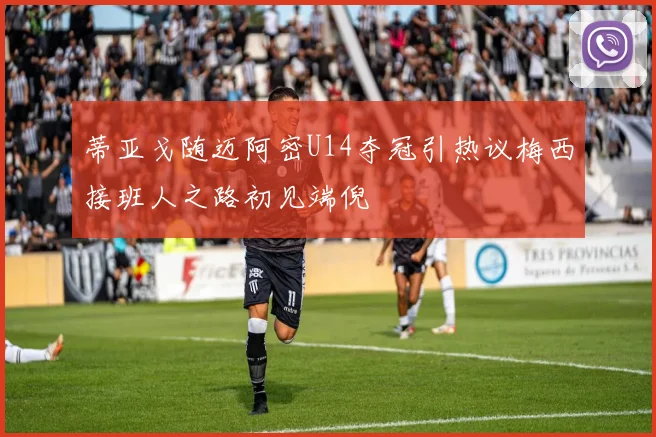 蒂亚戈随迈阿密U14夺冠引热议梅西接班人之路初见端倪