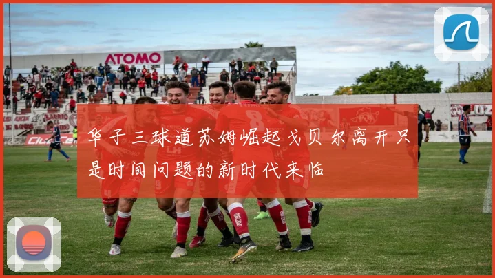 华子三球道苏姆崛起戈贝尔离开只是时间问题的新时代来临