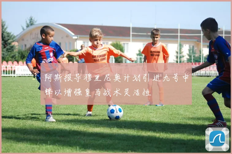 阿斯报导穆里尼奥计划引进九号中锋以增强皇马战术灵活性