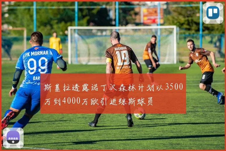 斯基拉透露诺丁汉森林计划以3500万到4000万欧引进琼斯球员