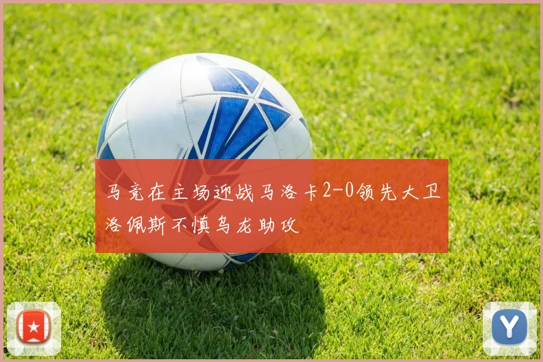 马竞在主场迎战马洛卡2-0领先大卫洛佩斯不慎乌龙助攻
